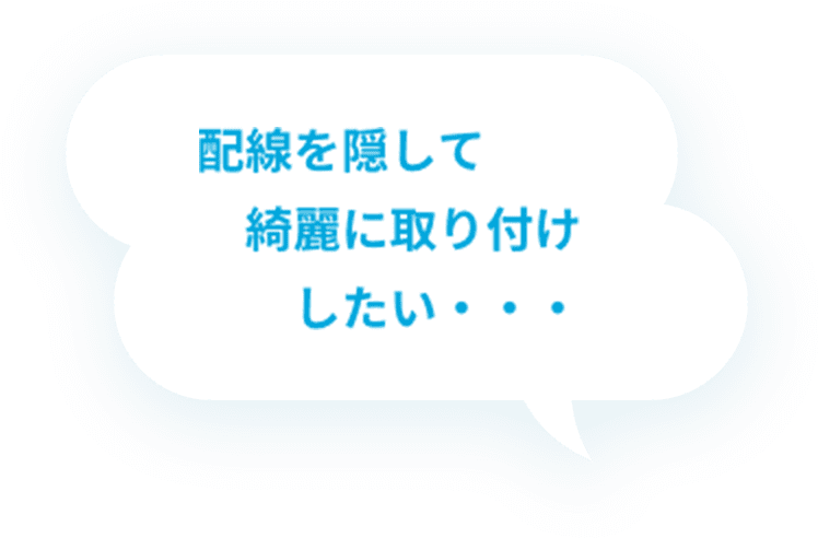 配線を隠して綺麗に取り付けしたい・・・