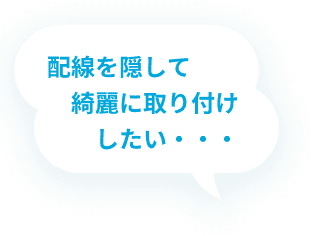 配線を隠して綺麗に取り付けしたい・・・